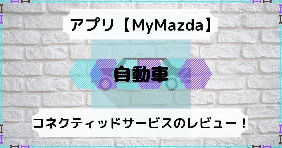 アプリ『MyMazda(マイマツダ)』って本当に便利？半年使ってみた！